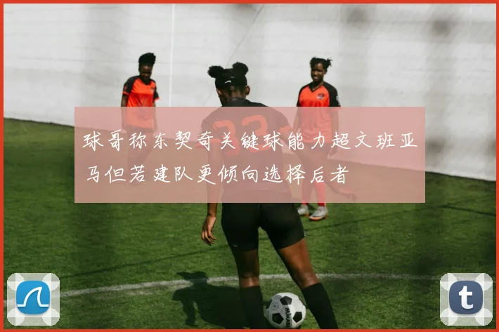 球哥称东契奇关键球能力超文班亚马但若建队更倾向选择后者
