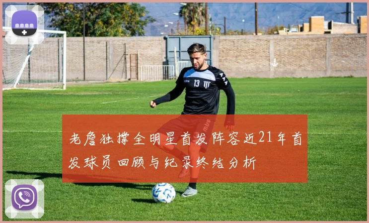 老詹独撑全明星首发阵容近21年首发球员回顾与纪录终结分析