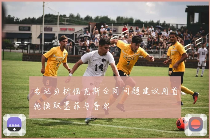 名记分析福克斯合同问题建议用首轮换取墨菲与普尔