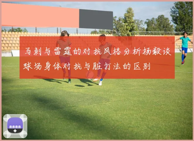 马刺与雷霆的对抗风格分析杨毅谈球场身体对抗与脏打法的区别