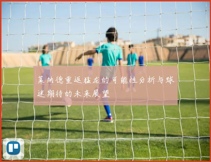 莱纳德重返猛龙的可能性分析与球迷期待的未来展望