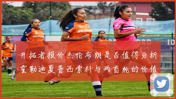 开拓者报价杰伦布朗是否值得分析霍勒迪夏普西索科与两首轮的价值