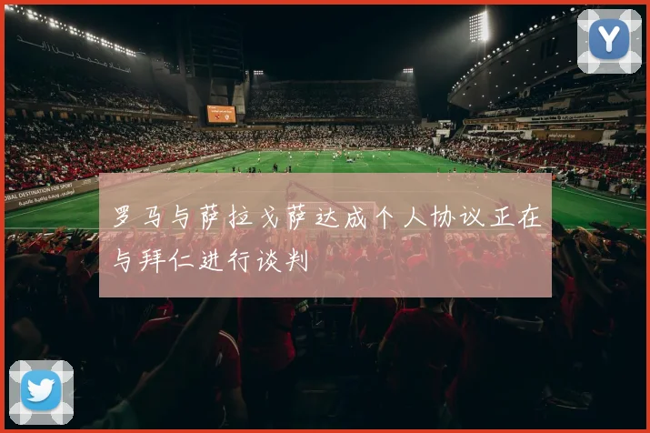罗马与萨拉戈萨达成个人协议正在与拜仁进行谈判