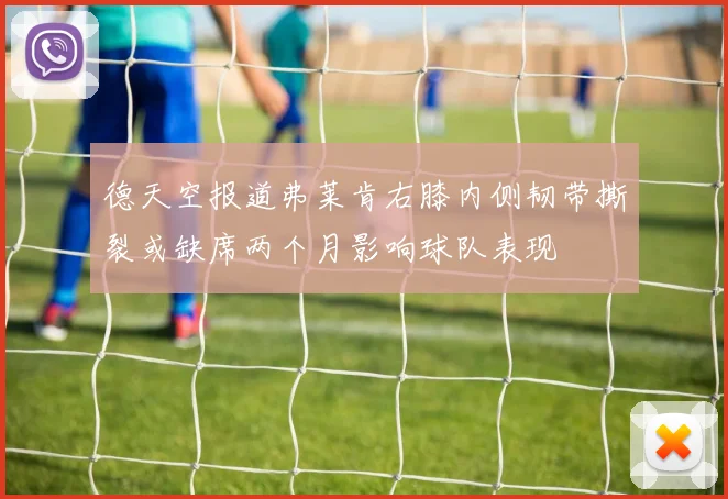 德天空报道弗莱肯右膝内侧韧带撕裂或缺席两个月影响球队表现