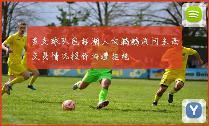 多支球队包括湖人向鹈鹕询问米西交易情况报价均遭拒绝