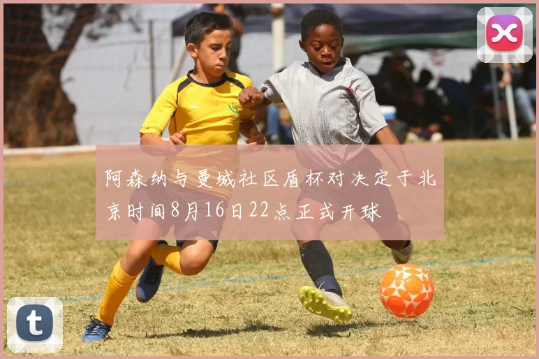 阿森纳与曼城社区盾杯对决定于北京时间8月16日22点正式开球