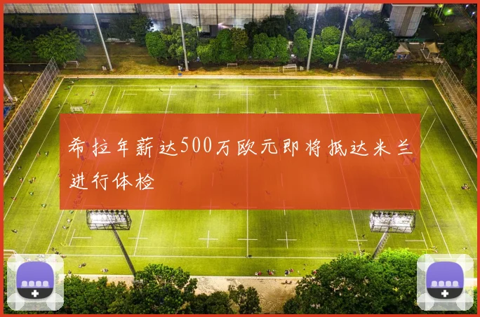 希拉年薪达500万欧元即将抵达米兰进行体检