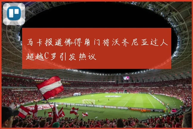 马卡报道佛得角门将沃齐尼亚过人超越C罗引发热议