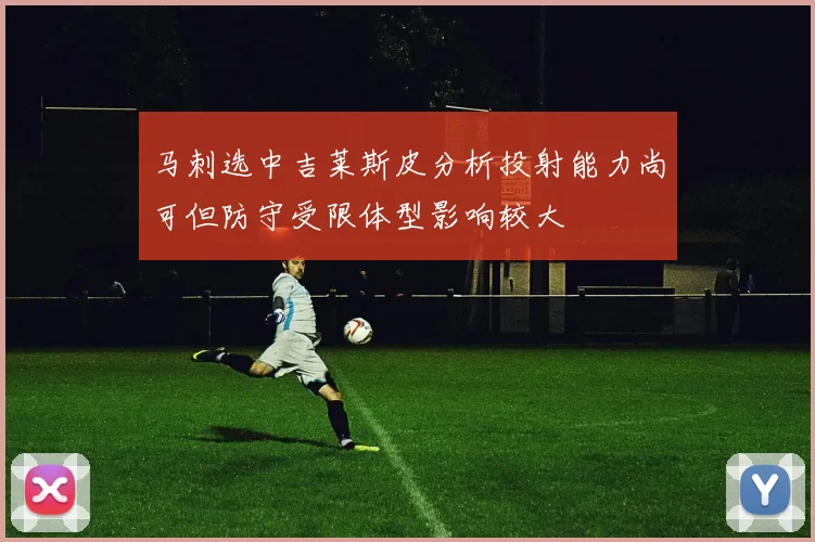 马刺选中吉莱斯皮分析投射能力尚可但防守受限体型影响较大