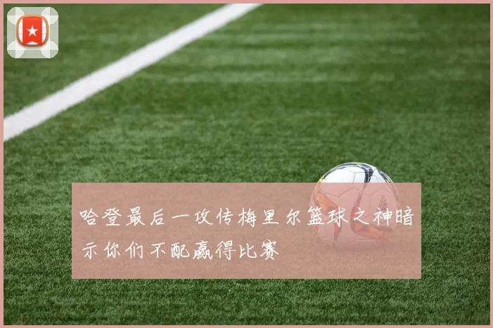 哈登最后一攻传梅里尔篮球之神暗示你们不配赢得比赛