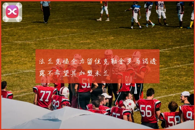 法兰克福全力留住克勒舍罗马诺透露不希望其加盟米兰