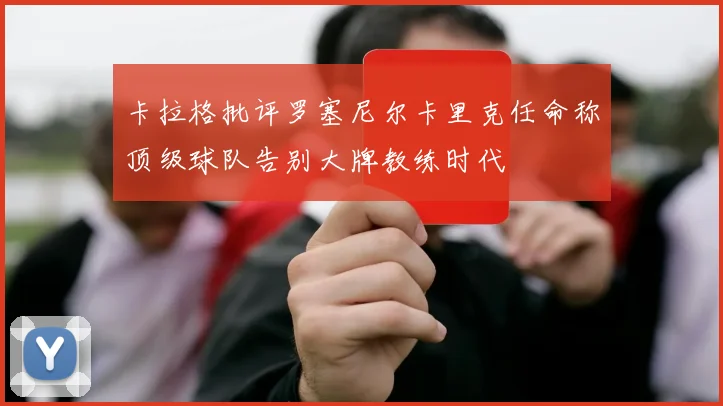 卡拉格批评罗塞尼尔卡里克任命称顶级球队告别大牌教练时代